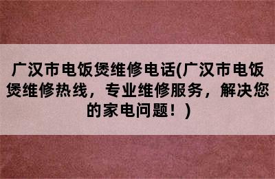 广汉市电饭煲维修电话(广汉市电饭煲维修热线，专业维修服务，解决您的家电问题！)