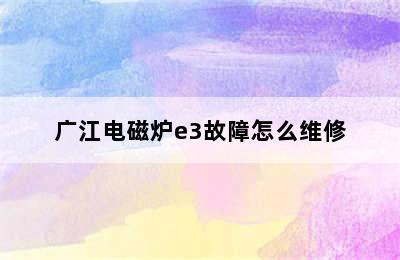 广江电磁炉e3故障怎么维修