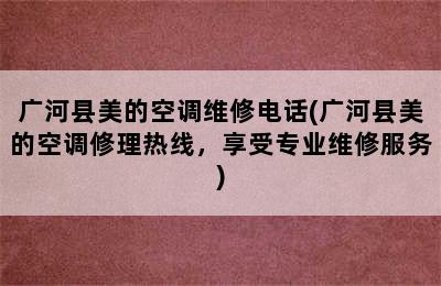 广河县美的空调维修电话(广河县美的空调修理热线，享受专业维修服务)