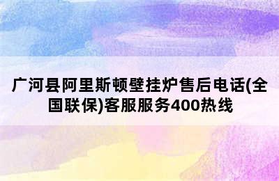 广河县阿里斯顿壁挂炉售后电话(全国联保)客服服务400热线