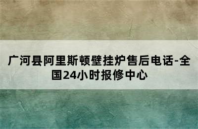 广河县阿里斯顿壁挂炉售后电话-全国24小时报修中心