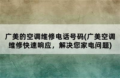 广美的空调维修电话号码(广美空调维修快速响应，解决您家电问题)