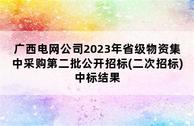 广西电网公司2023年省级物资集中采购第二批公开招标(二次招标)中标结果