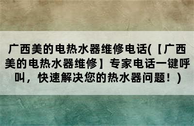 广西美的电热水器维修电话(【广西美的电热水器维修】专家电话一键呼叫，快速解决您的热水器问题！)