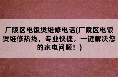 广陵区电饭煲维修电话(广陵区电饭煲维修热线，专业快捷，一键解决您的家电问题！)