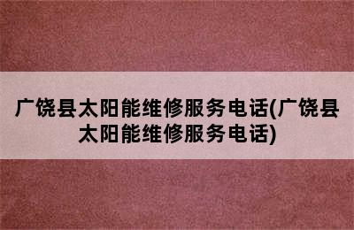 广饶县太阳能维修服务电话(广饶县太阳能维修服务电话)