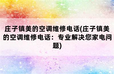 庄子镇美的空调维修电话(庄子镇美的空调维修电话：专业解决您家电问题)