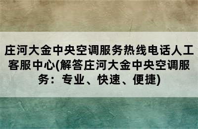 庄河大金中央空调服务热线电话人工客服中心(解答庄河大金中央空调服务：专业、快速、便捷)