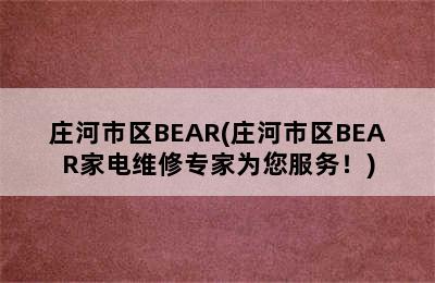 庄河市区BEAR(庄河市区BEAR家电维修专家为您服务！)