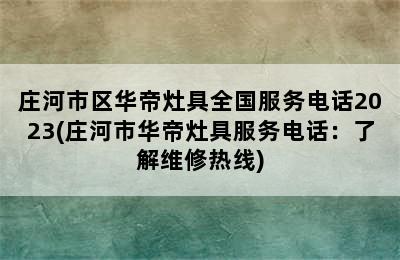 庄河市区华帝灶具全国服务电话2023(庄河市华帝灶具服务电话：了解维修热线)