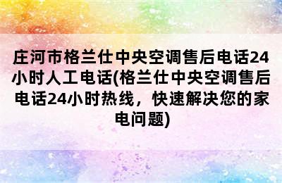 庄河市格兰仕中央空调售后电话24小时人工电话(格兰仕中央空调售后电话24小时热线，快速解决您的家电问题)