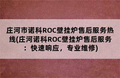 庄河市诺科ROC壁挂炉售后服务热线(庄河诺科ROC壁挂炉售后服务：快速响应，专业维修)