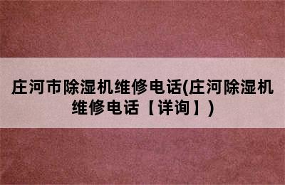 庄河市除湿机维修电话(庄河除湿机维修电话【详询】)