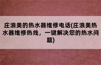 庄浪美的热水器维修电话(庄浪美热水器维修热线，一键解决您的热水问题)