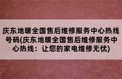 庆东地暖全国售后维修服务中心热线号码(庆东地暖全国售后维修服务中心热线：让您的家电维修无忧)