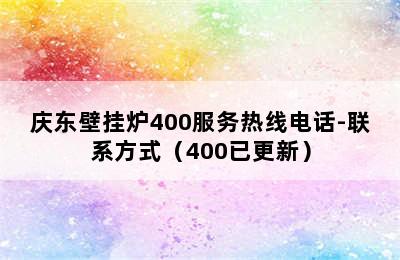 庆东壁挂炉400服务热线电话-联系方式（400已更新）