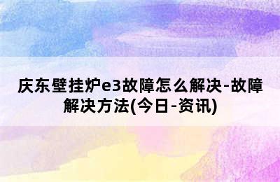 庆东壁挂炉e3故障怎么解决-故障解决方法(今日-资讯)