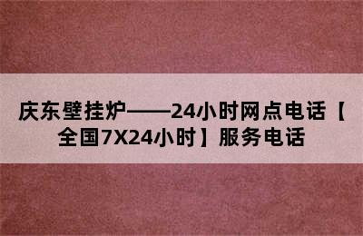 庆东壁挂炉——24小时网点电话【全国7X24小时】服务电话