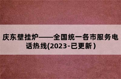 庆东壁挂炉——全国统一各市服务电话热线(2023-已更新）