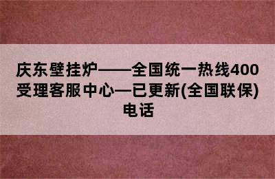 庆东壁挂炉——全国统一热线400受理客服中心—已更新(全国联保)电话