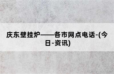 庆东壁挂炉——各市网点电话-(今日-资讯)