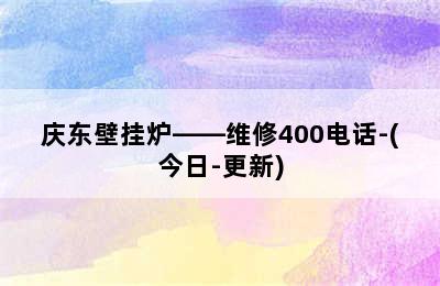 庆东壁挂炉——维修400电话-(今日-更新)