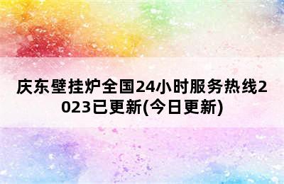 庆东壁挂炉全国24小时服务热线2023已更新(今日更新)