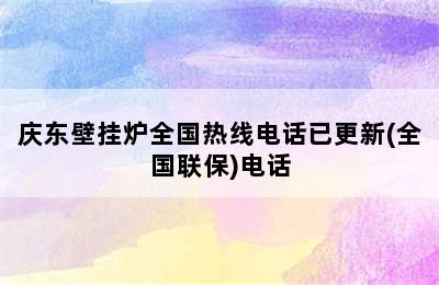 庆东壁挂炉全国热线电话已更新(全国联保)电话