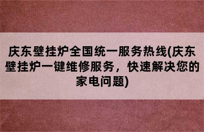 庆东壁挂炉全国统一服务热线(庆东壁挂炉一键维修服务，快速解决您的家电问题)