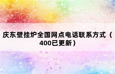 庆东壁挂炉全国网点电话联系方式（400已更新）