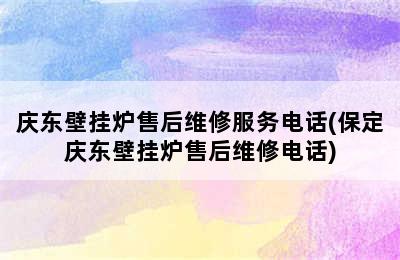 庆东壁挂炉售后维修服务电话(保定庆东壁挂炉售后维修电话)