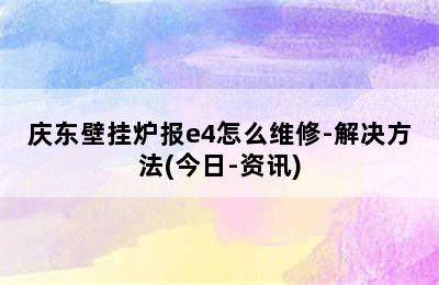 庆东壁挂炉报e4怎么维修-解决方法(今日-资讯)