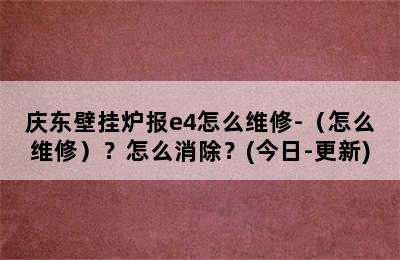 庆东壁挂炉报e4怎么维修-（怎么维修）？怎么消除？(今日-更新)