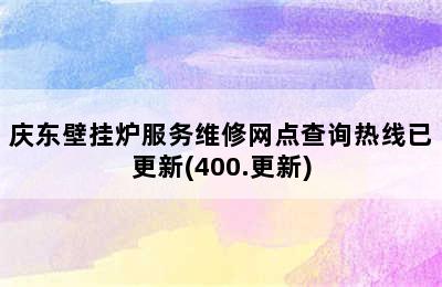 庆东壁挂炉服务维修网点查询热线已更新(400.更新)