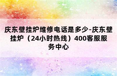 庆东壁挂炉维修电话是多少-庆东壁挂炉（24小时热线）400客服服务中心