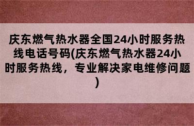 庆东燃气热水器全国24小时服务热线电话号码(庆东燃气热水器24小时服务热线，专业解决家电维修问题)