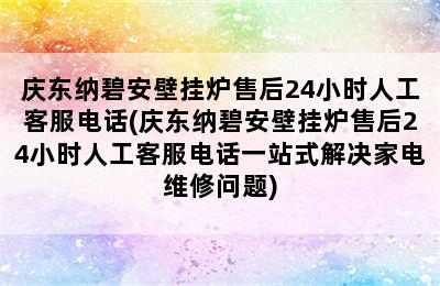 庆东纳碧安壁挂炉售后24小时人工客服电话(庆东纳碧安壁挂炉售后24小时人工客服电话一站式解决家电维修问题)