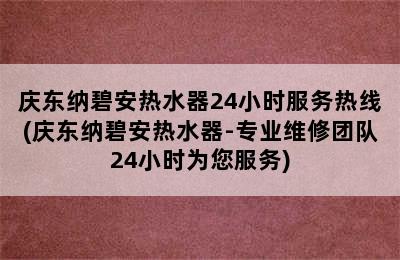 庆东纳碧安热水器24小时服务热线(庆东纳碧安热水器-专业维修团队24小时为您服务)