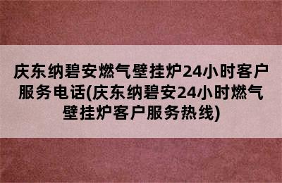 庆东纳碧安燃气壁挂炉24小时客户服务电话(庆东纳碧安24小时燃气壁挂炉客户服务热线)