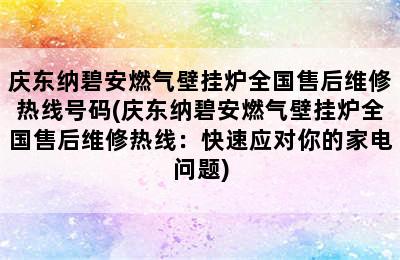 庆东纳碧安燃气壁挂炉全国售后维修热线号码(庆东纳碧安燃气壁挂炉全国售后维修热线：快速应对你的家电问题)