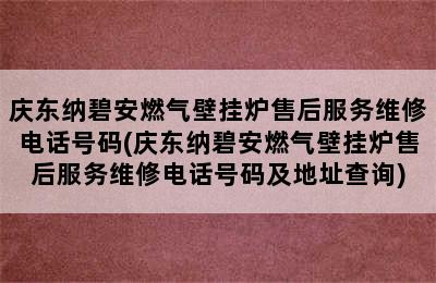 庆东纳碧安燃气壁挂炉售后服务维修电话号码(庆东纳碧安燃气壁挂炉售后服务维修电话号码及地址查询)