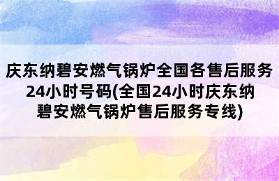 庆东纳碧安燃气锅炉全国各售后服务24小时号码(全国24小时庆东纳碧安燃气锅炉售后服务专线)