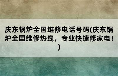 庆东锅炉全国维修电话号码(庆东锅炉全国维修热线，专业快捷修家电！)