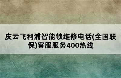 庆云飞利浦智能锁维修电话(全国联保)客服服务400热线