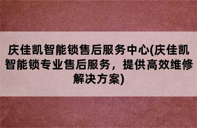 庆佳凯智能锁售后服务中心(庆佳凯智能锁专业售后服务，提供高效维修解决方案)