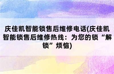 庆佳凯智能锁售后维修电话(庆佳凯智能锁售后维修热线：为您的锁“解锁”烦恼)