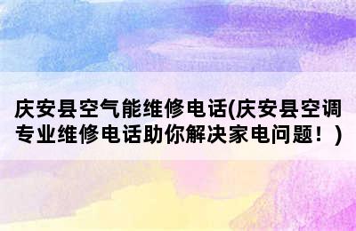 庆安县空气能维修电话(庆安县空调专业维修电话助你解决家电问题！)