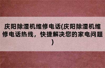 庆阳除湿机维修电话(庆阳除湿机维修电话热线，快捷解决您的家电问题)