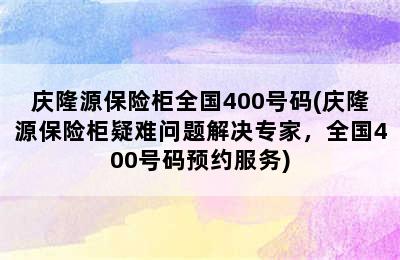 庆隆源保险柜全国400号码(庆隆源保险柜疑难问题解决专家，全国400号码预约服务)