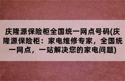 庆隆源保险柜全国统一网点号码(庆隆源保险柜：家电维修专家，全国统一网点，一站解决您的家电问题)